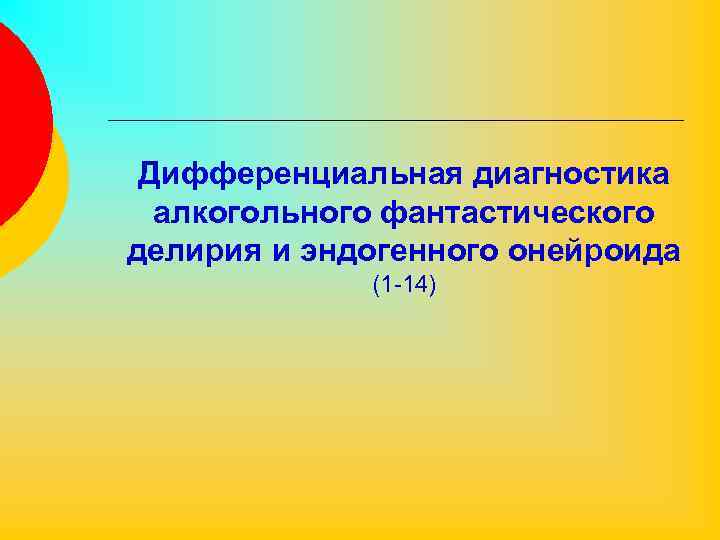 Дифференциальная диагностика алкогольного фантастического делирия и эндогенного онейроида (1 -14) 