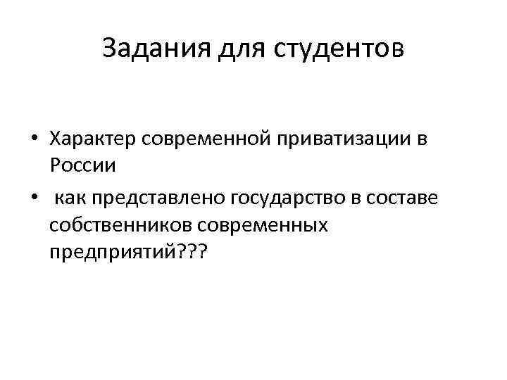 Задания для студентов • Характер современной приватизации в России • как представлено государство в