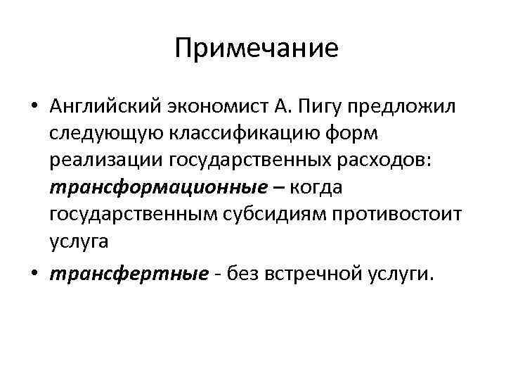  Примечание • Английский экономист А. Пигу предложил следующую классификацию форм реализации государственных расходов: