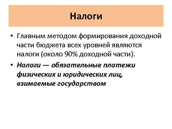 Налоги • Главным методом формирования доходной части бюджета всех уровней являются налоги (около 90%