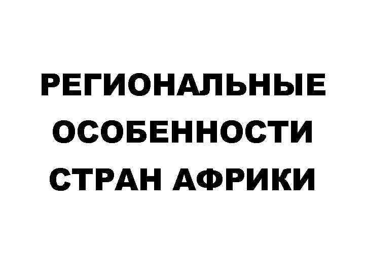 РЕГИОНАЛЬНЫЕ ОСОБЕННОСТИ СТРАН АФРИКИ 