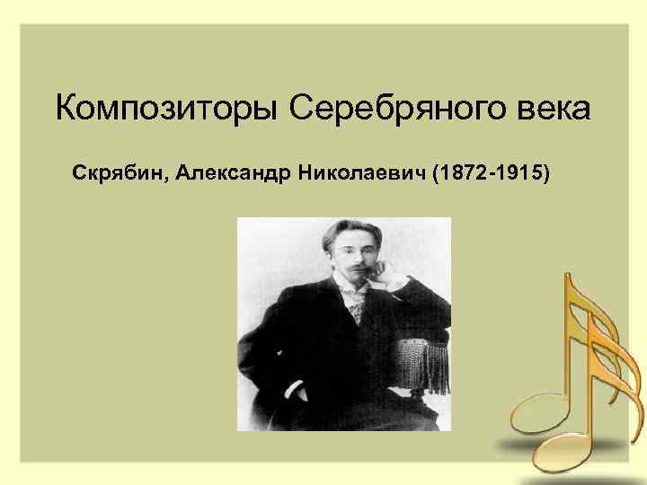 Композиторы Серебряного века Скрябин, Александр Николаевич (1872 -1915) 