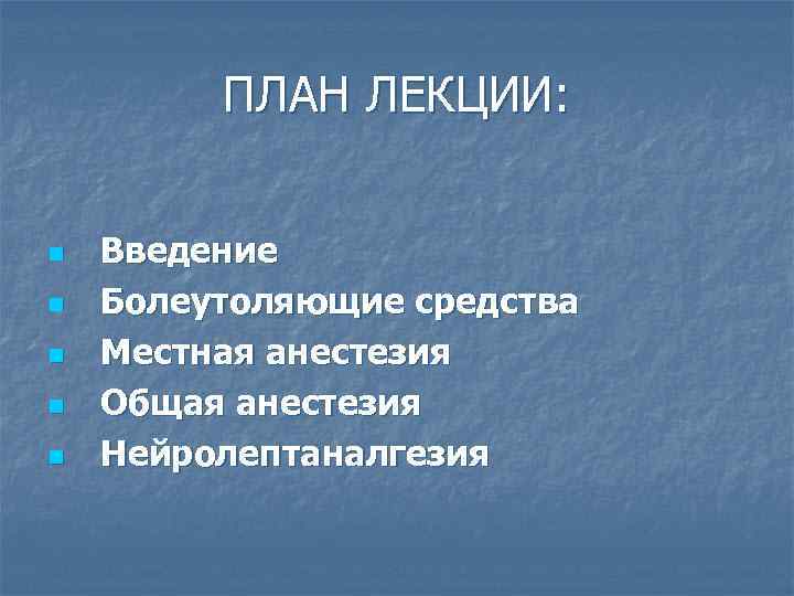 ПЛАН ЛЕКЦИИ: n n n Введение Болеутоляющие средства Местная анестезия Общая анестезия Нейролептаналгезия 