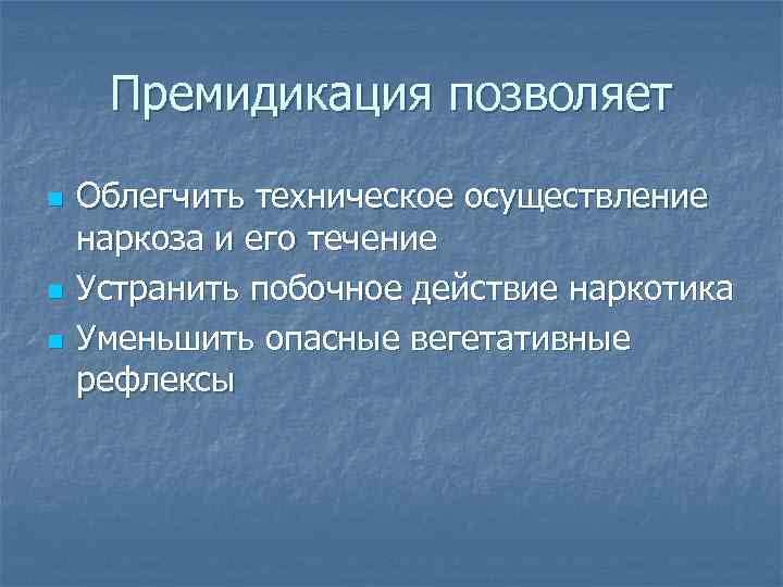 Премидикация позволяет n n n Облегчить техническое осуществление наркоза и его течение Устранить побочное