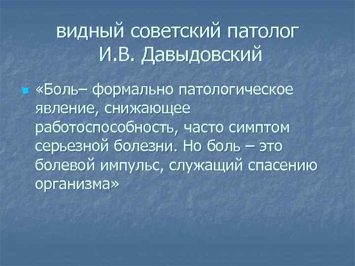 видный советский патолог И. В. Давыдовский n «Боль– формально патологическое явление, снижающее работоспособность, часто