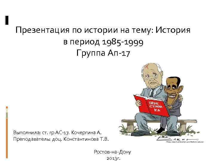 Презентация по истории на тему: История в период 1985 -1999 Группа Ап-17 Выполнила: ст.