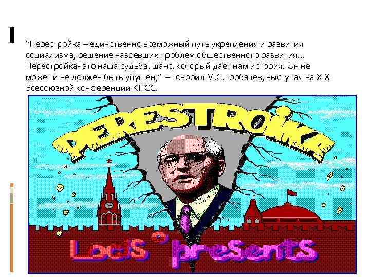 “Перестройка – единственно возможный путь укрепления и развития социализма, решение назревших проблем общественного развития…