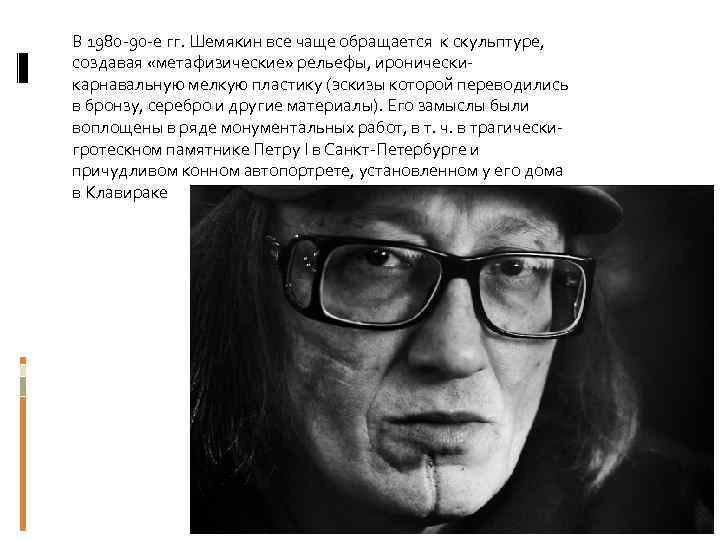 В 1980 -90 -е гг. Шемякин все чаще обращается к скульптуре, создавая «метафизические» рельефы,