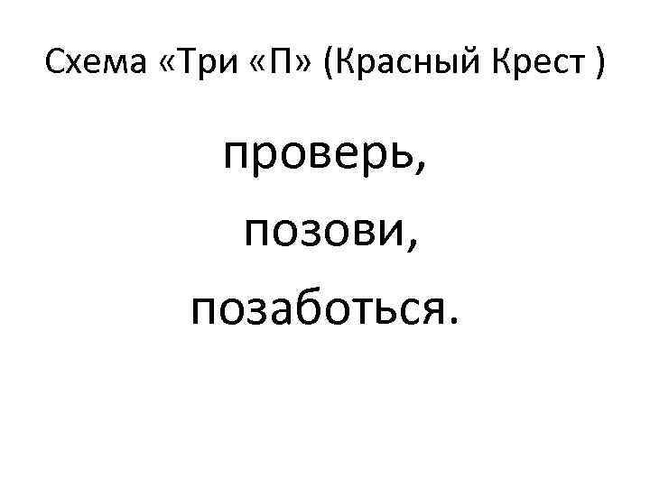 Схема «Три «П» (Красный Крест ) проверь, позови, позаботься. 