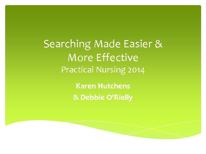Searching Made Easier & More Effective Practical Nursing 2014 Karen Hutchens & Debbie O’Rielly