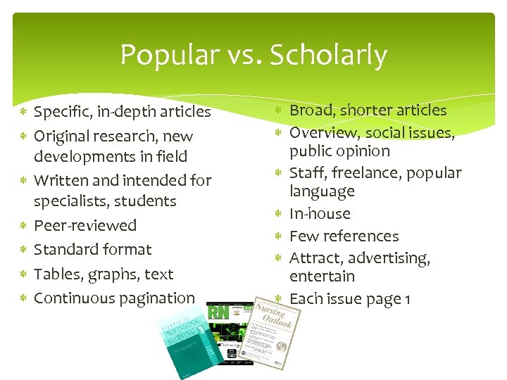 Popular vs. Scholarly Specific, in-depth articles Original research, new developments in field Written and