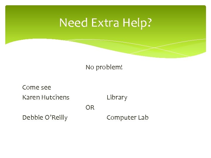 Need Extra Help? No problem! Come see Karen Hutchens Library OR Debbie O’Reilly Computer
