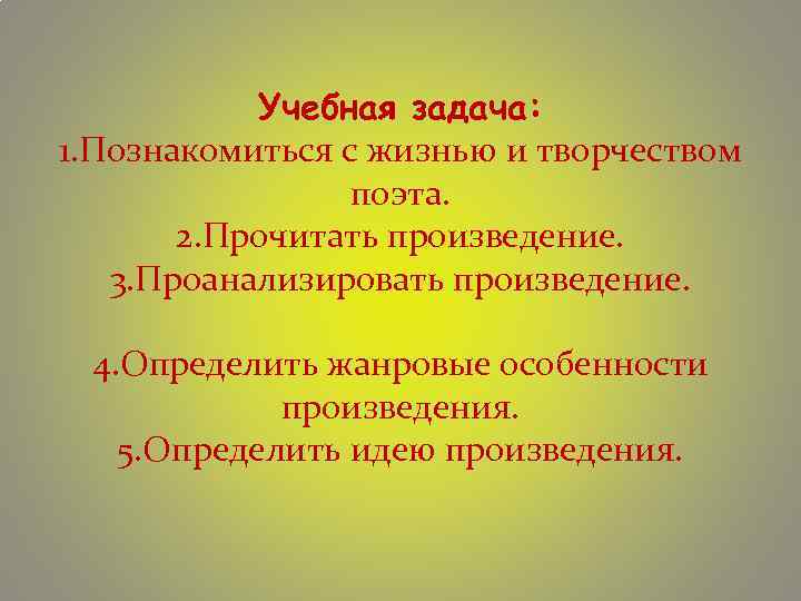 Учебная задача: 1. Познакомиться с жизнью и творчеством поэта. 2. Прочитать произведение. 3. Проанализировать
