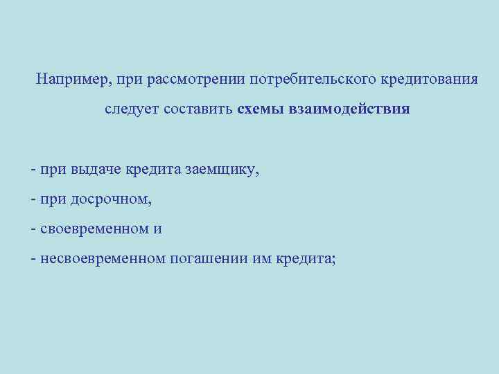Например, при рассмотрении потребительского кредитования следует составить схемы взаимодействия - при выдаче кредита заемщику,