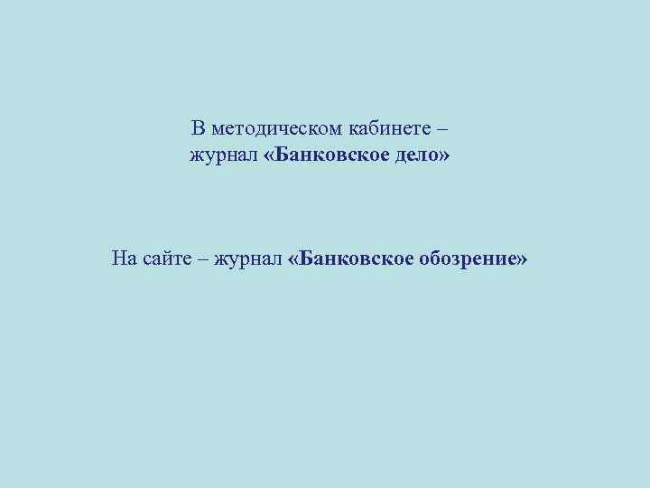 В методическом кабинете – журнал «Банковское дело» На сайте – журнал «Банковское обозрение» 