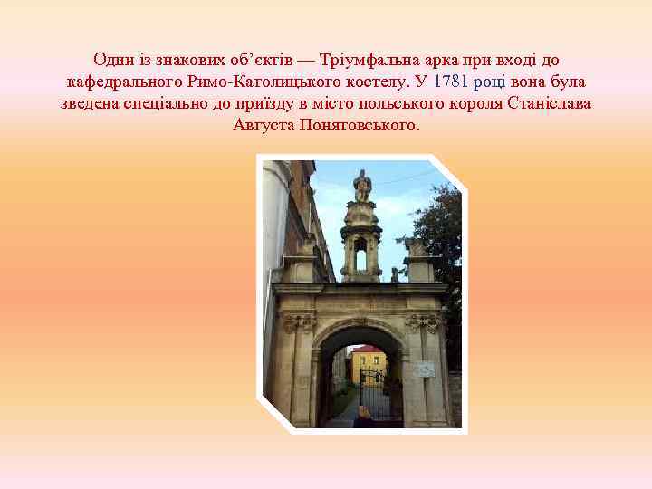 Один із знакових об’єктів — Тріумфальна арка при вході до кафедрального Римо-Католицького костелу. У