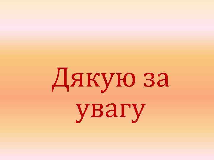 Дякую за увагу 