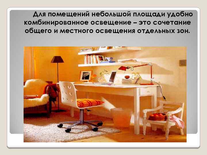 Для помещений небольшой площади удобно комбинированное освещение – это сочетание общего и местного освещения