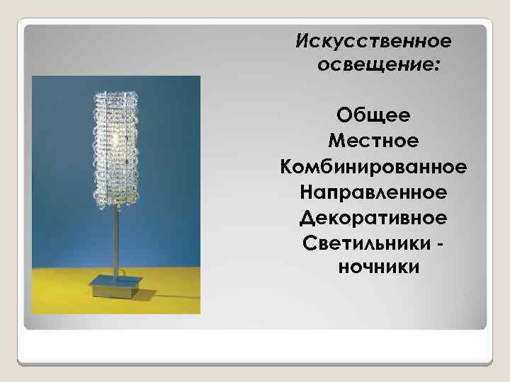 Искусственное освещение: Общее Местное Комбинированное Направленное Декоративное Светильники ночники 