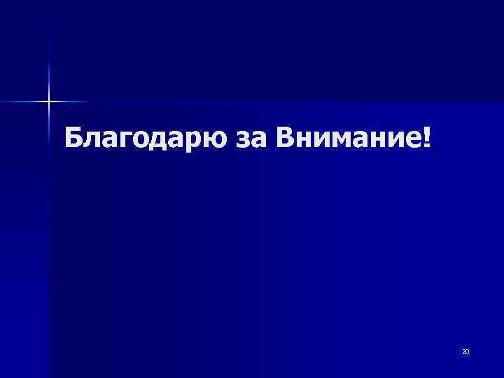 Благодарю за Внимание! 20 