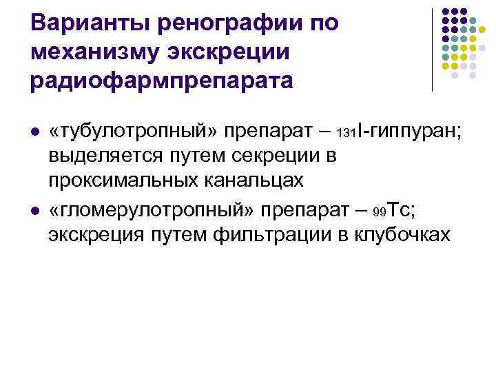 Варианты ренографии по механизму экскреции радиофармпрепарата l l «тубулотропный» препарат – 131 I-гиппуран; выделяется