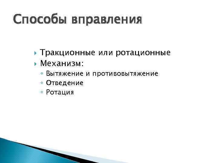 Способы вправления Тракционные или ротационные Механизм: ◦ Вытяжение и противовытяжение ◦ Отведение ◦ Ротация