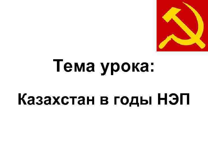 Тема урока: Казахстан в годы НЭП 