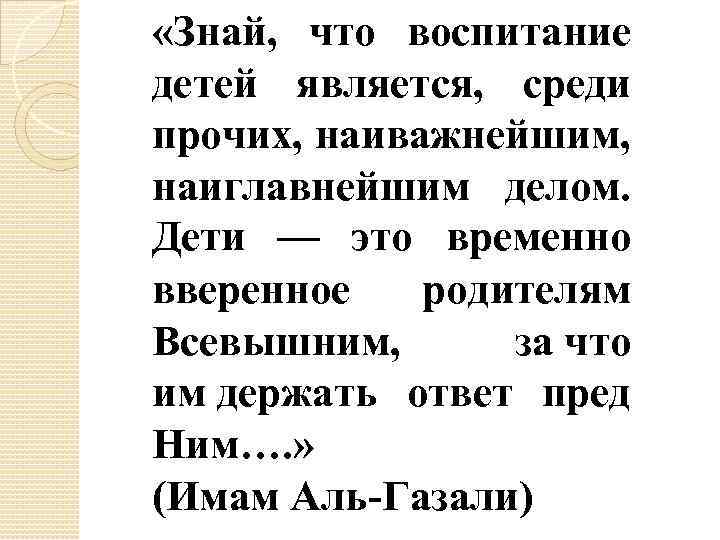  «Знай, что воспитание детей является, среди прочих, наиважнейшим, наиглавнейшим делом. Дети — это