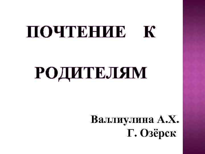 ПОЧТЕНИЕ К РОДИТЕЛЯМ Валлиулина А. Х. Г. Озёрск 