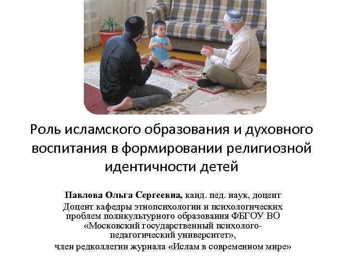 Роль исламского образования и духовного воспитания в формировании религиозной идентичности детей Павлова Ольга Сергеевна,