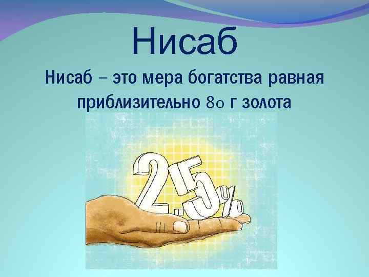 Нисаб – это мера богатства равная приблизительно 80 г золота 