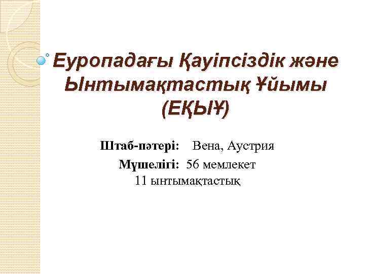 Еуропадағы Қауіпсіздік және Ынтымақтастық Ұйымы (ЕҚЫҰ) Штаб пәтері: Вена, Аустрия Мүшелігі: 56 мемлекет 11