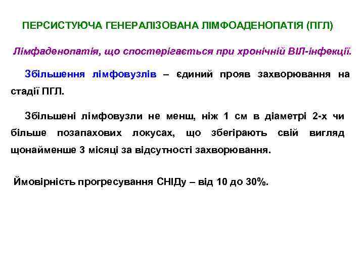 ПЕРСИСТУЮЧА ГЕНЕРАЛІЗОВАНА ЛІМФОАДЕНОПАТІЯ (ПГЛ) Лімфаденопатія, що спостерігається при хронічній ВІЛ-інфекції. Збільшення лімфовузлів – єдиний