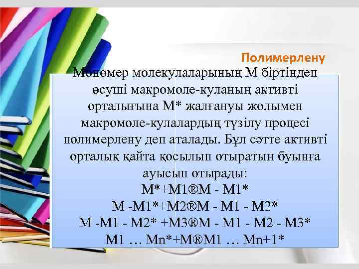 Полимерлену Мономер молекулаларының М бiртiндеп өсушi макромоле-куланың активтi орталығына М* жалғануы жолымен макромоле-кулалардың түзiлу