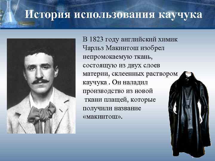 История использования каучука В 1823 году английский химик Чарльз Макинтош изобрел непромокаемую ткань, состоящую