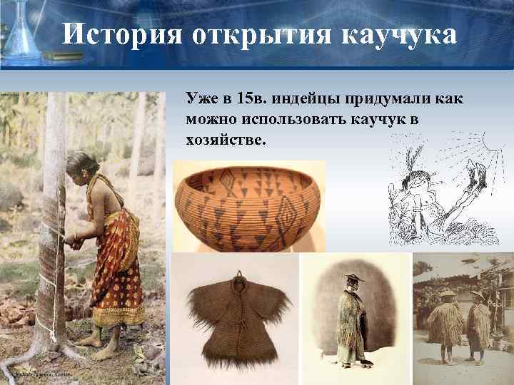 История открытия каучука Уже в 15 в. индейцы придумали как можно использовать каучук в