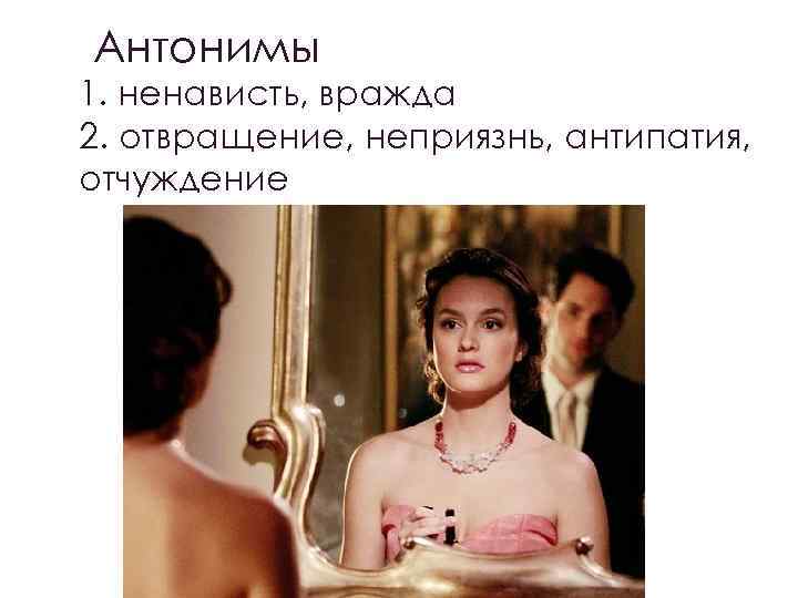 Антонимы 1. ненависть, вражда 2. отвращение, неприязнь, антипатия, отчуждение 