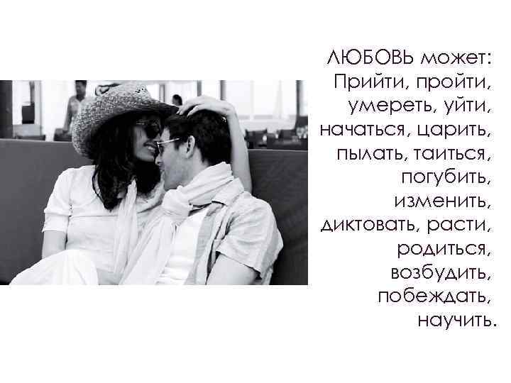 ЛЮБОВЬ может: Прийти, пройти, умереть, уйти, начаться, царить, пылать, таиться, погубить, изменить, диктовать, расти,