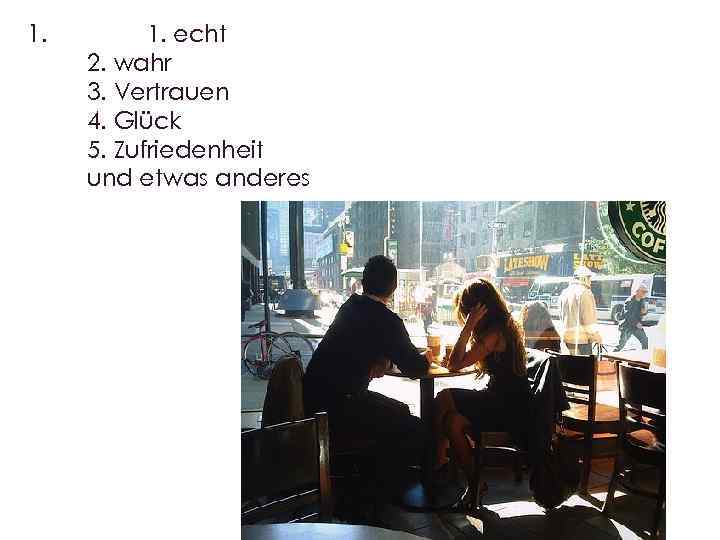 1. 1. echt 2. wahr 3. Vertrauen 4. Glück 5. Zufriedenheit und etwas anderes