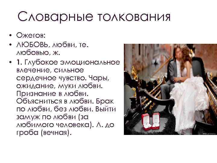 Словарные толкования • Ожегов: • ЛЮБОВЬ, любви, те. любовью, ж. • 1. Глубокое эмоциональное