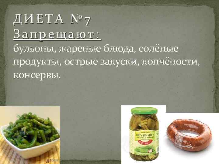 ДИЕТА № 7 Запрещают: бульоны, жареные блюда, солёные продукты, острые закуски, копчёности, консервы. 