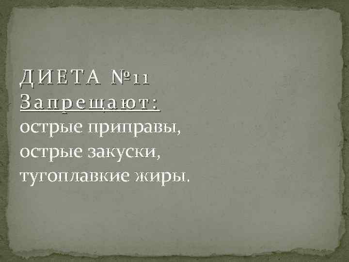 ДИЕТА № 11 Запрещают: острые приправы, острые закуски, тугоплавкие жиры. 