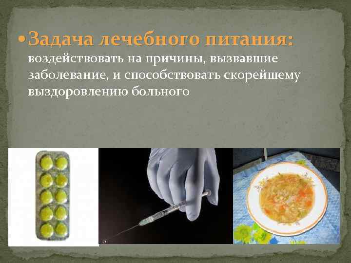  Задача лечебного питания: воздействовать на причины, вызвавшие заболевание, и способствовать скорейшему выздоровлению больного