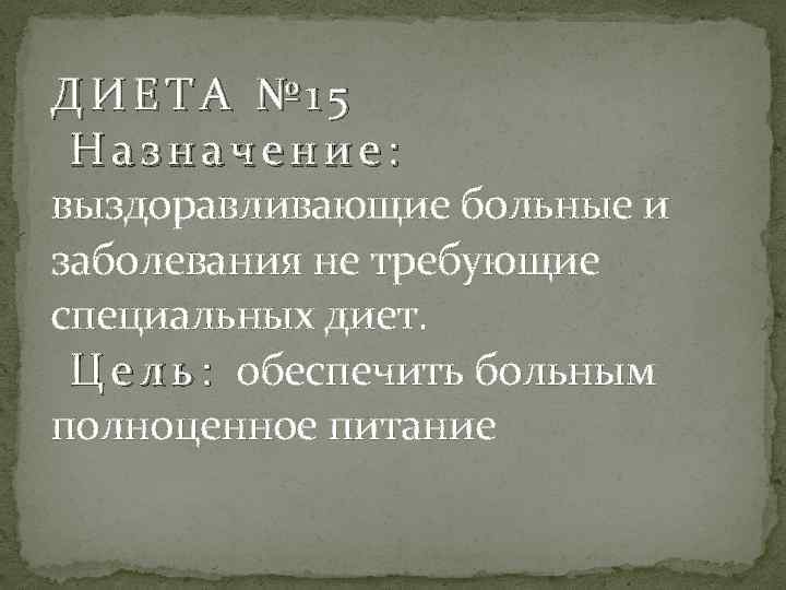 ДИЕТА № 15 Назначение: выздоравливающие больные и заболевания не требующие специальных диет. Ц е
