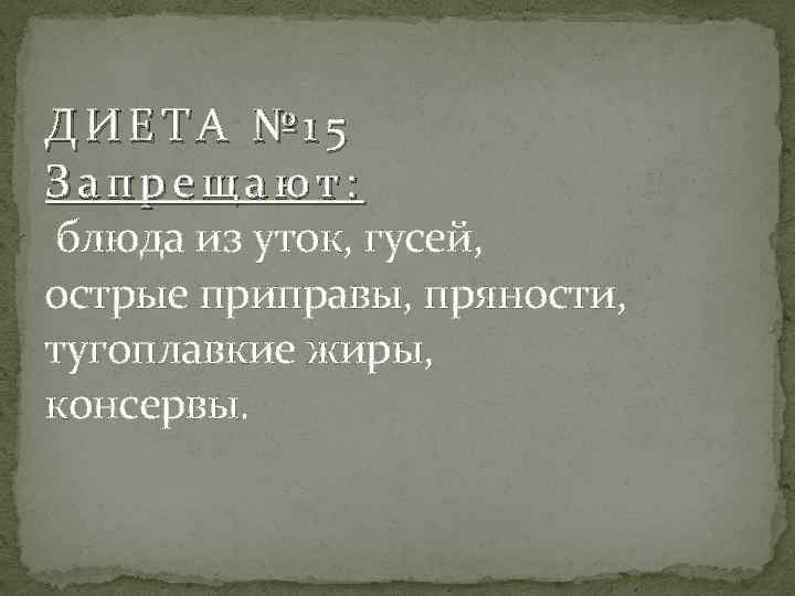 ДИЕТА № 15 Запрещают: блюда из уток, гусей, острые приправы, пряности, тугоплавкие жиры, консервы.