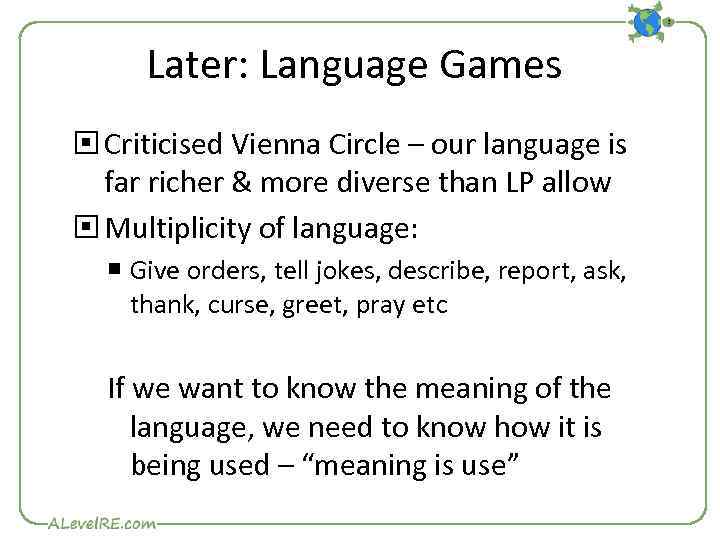 Later: Language Games Criticised Vienna Circle – our language is far richer & more