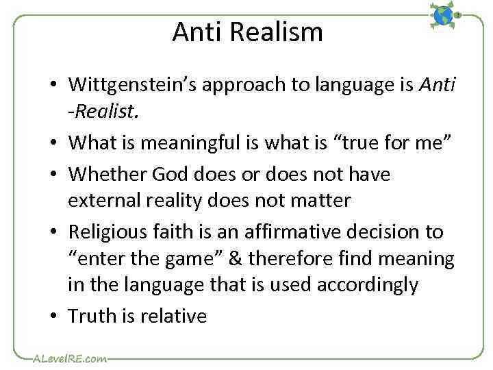 Anti Realism • Wittgenstein’s approach to language is Anti -Realist. • What is meaningful