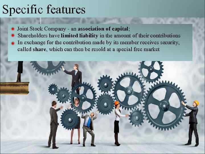 Specific features Joint Stock Company - an association of capital; Shareholders have limited liability