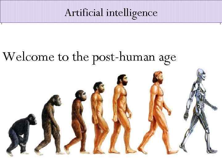 Artificial intelligence Welcome to the post-human age 