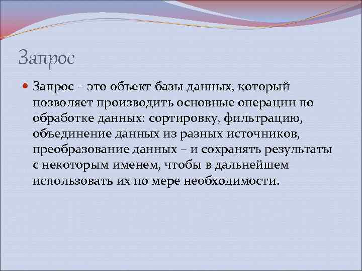 Запрос – это объект базы данных, который позволяет производить основные операции по обработке данных: